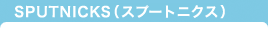 SPUTNICKS(スプートニクス)